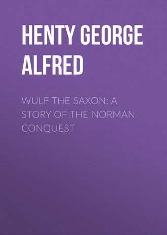 Henty George Alfred. Wulf the Saxon: A Story of the Norman Conquest