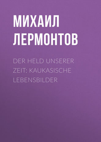 . Der Held unserer Zeit: Kaukasische Lebensbilder