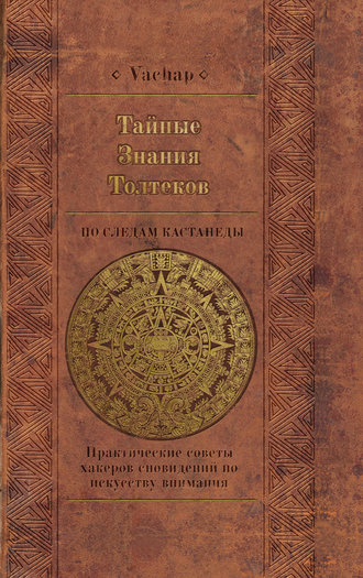 VACHAP. Тайные знания толтеков: по следам Кастанеды. Практические советы хакеров сновидений по искусству внимания