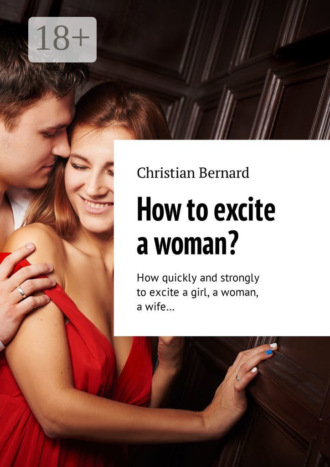 . How to excite a woman? How quickly and strongly to excite a girl, a woman, a wife…