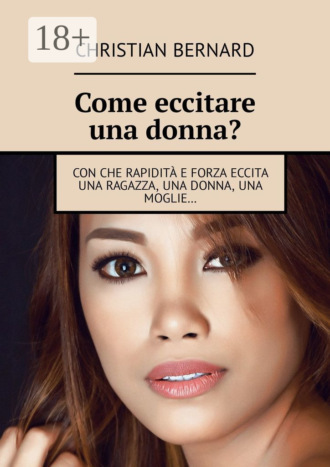 Christian Bernard. Come eccitare una donna? Con che rapidità e forza eccita una ragazza, una donna, una moglie…
