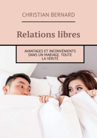 Christian Bernard. Relations libres. Avantages et inconvénients Dans un mariage. Toute la vérité