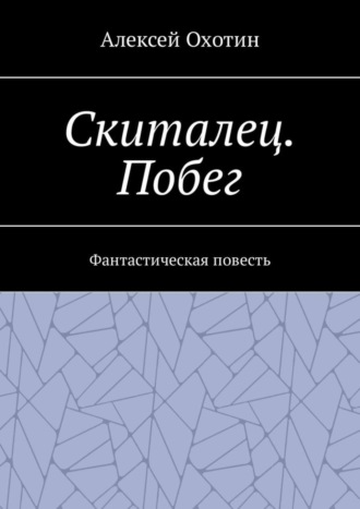 Алексей Охотин. Скиталец. Побег. Фантастическая повесть