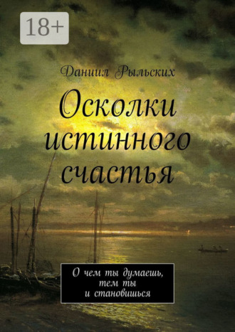 . Осколки истинного счастья. О чем ты думаешь, тем ты и становишься