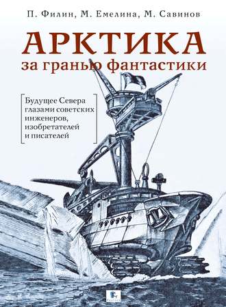 . Арктика за гранью фантастики. Будущее Севера глазами советских инженеров, изобретателей и писателей