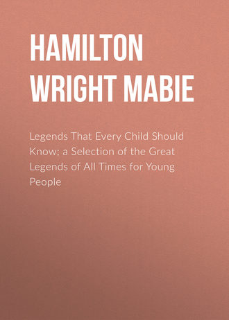 Hamilton Wright Mabie. Legends That Every Child Should Know; a Selection of the Great Legends of All Times for Young People