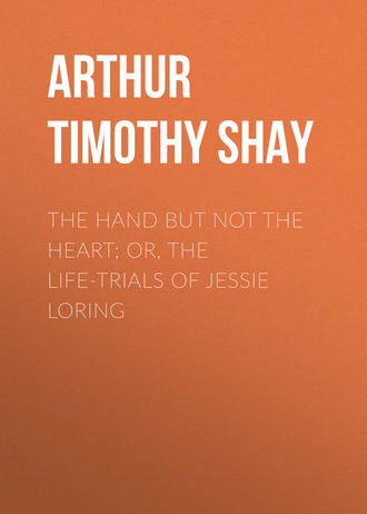. The Hand but Not the Heart; Or, The Life-Trials of Jessie Loring