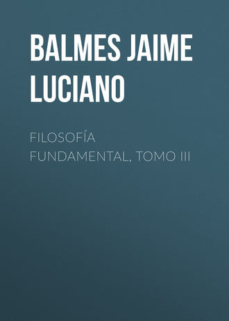 Balmes Jaime Luciano. Filosofía Fundamental, Tomo III