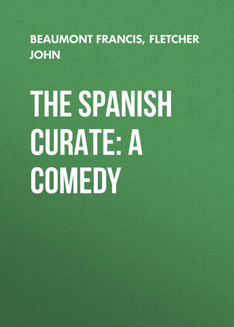 Beaumont Francis. The Spanish Curate: A Comedy