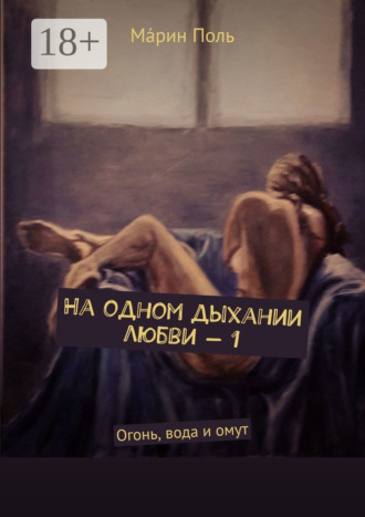 Мáрин Поль. На одном дыхании любви – 1. Огонь, вода и омут