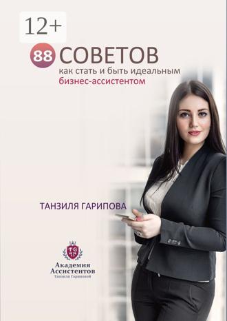 Танзиля Искандеровна Гарипова. 88 советов как стать и быть идеальным бизнес-ассистентом