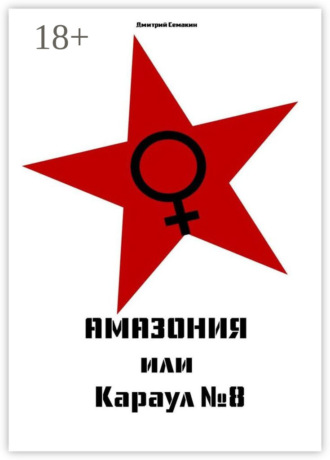 Дмитрий Семакин. Амазония, или Караул № 8. Кинопьеса