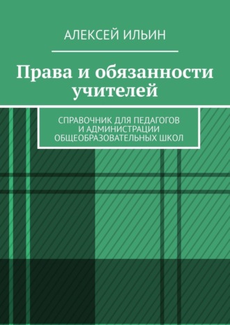 . Права и обязанности учителей. Справочник для педагогов и администрации общеобразовательных школ