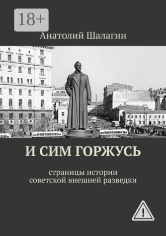 Анатолий Шалагин. И сим горжусь. Страницы истории советской внешней разведки