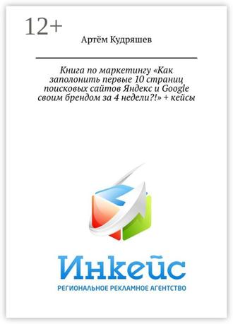 Артём Анатольевич Кудряшев. Книга по маркетингу «Как заполонить первые 10 страниц поисковых сайтов Яндекс и Google своим брендом за 4 недели?!» + кейсы