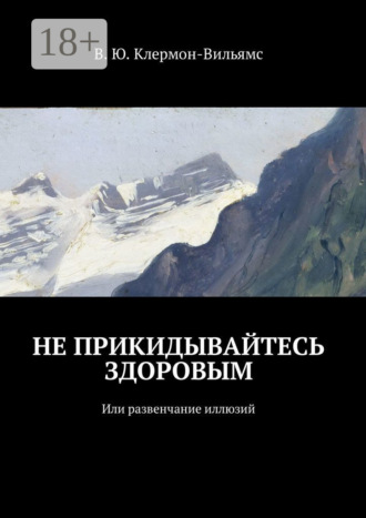 В. Ю. Клермон-Вильямс. Не прикидывайтесь здоровым. Или развенчание иллюзий