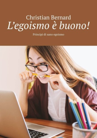 Christian Bernard. L’egoismo è buono! Principi di sano egoismo