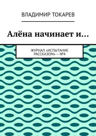 . Алёна начинает и… Журнал «Испытание рассказом» – №4
