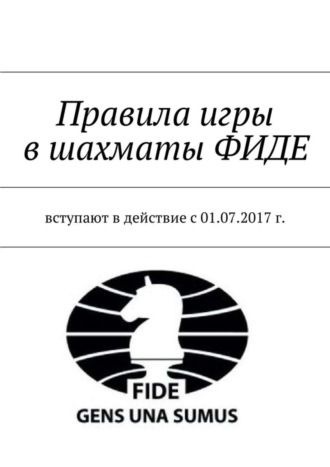 . Правила игры в шахматы ФИДЕ. Вступают в действие с 01.07.2017 г.