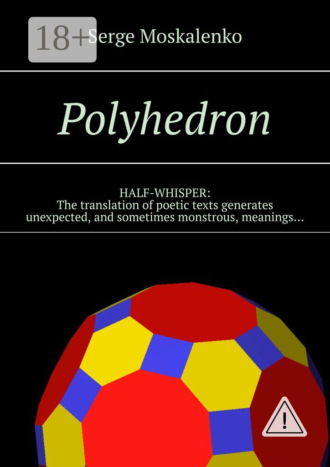 Сергей Москаленко. Polyhedron. HALF-WHISPER: The translation of poetic texts generates unexpected, and sometimes monstrous, meanings…