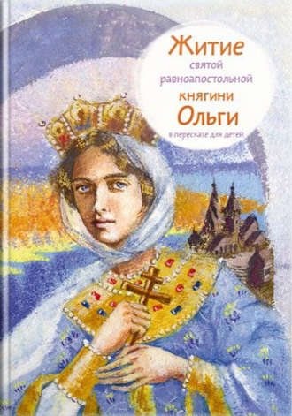 Татьяна Клапчук. Житие святой равноапостольной княгини Ольги в пересказе для детей