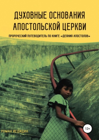 . Духовные основания Апостольской церкви. Пророческий путеводитель по книге «Деяния Апостолов»