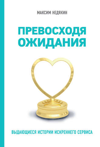 Максим Недякин. Превосходя ожидания. Выдающиеся истории искреннего сервиса