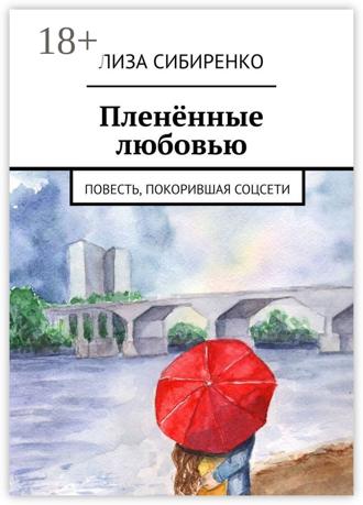 Лиза Сибиренко. Пленённые любовью. Повесть, покорившая соцсети