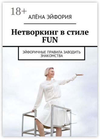 Алёна Эйфория. Нетворкинг в стиле FUN. Эйфоричные правила заводить знакомства