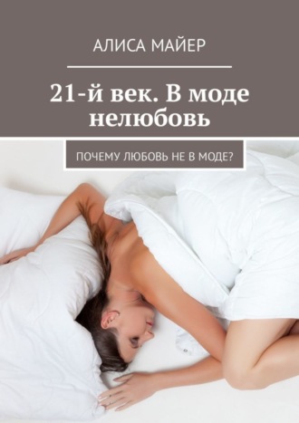 Алиса Майер. 21-й век. В моде нелюбовь. Почему любовь не в моде?