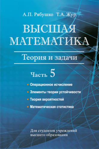 . Высшая математика. Теория и задачи. Часть 5. Операционное исчисление. Элементы теории устойчивости. Теория вероятностей. Математическая статистика