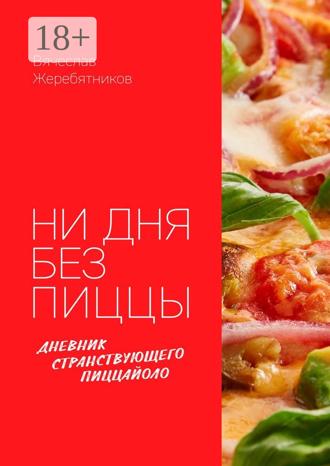 Вячеслав Жеребятников. Ни дня без пиццы. Дневник Странствующего Пиццайоло