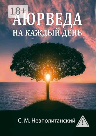 С. М. Неаполитанский. Аюрведа на каждый день. Секреты великого искусства жизни