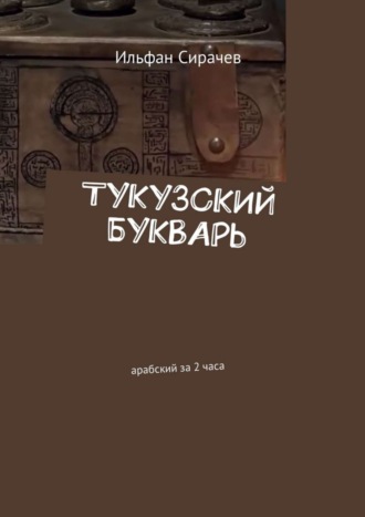Ильфан Сирачев. Тукузский букварь. Арабский за 2 часа