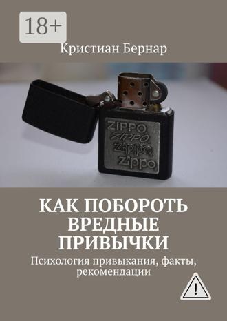 Кристиан Бернар. Как побороть вредные привычки. Психология привыкания, факты, рекомендации
