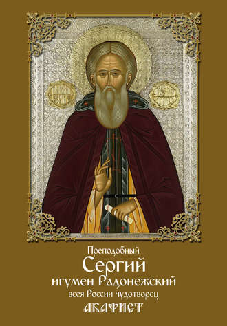 . Преподобный Сергий, игумен Радонежский, всея России чудотворец. Акафист