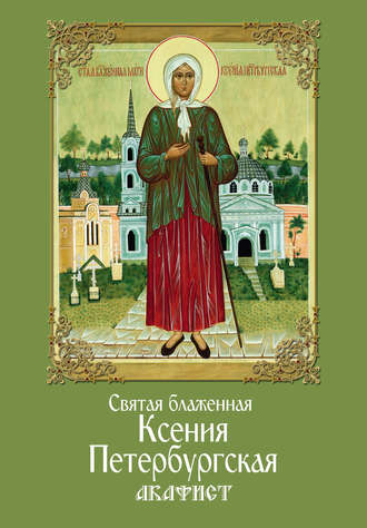 . Святая блаженная Ксения Петербургская. Акафист