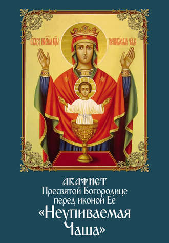 . Акафист Пресвятой Богородице перед иконой Ее «Неупиваемая Чаша»