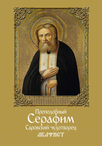 . Преподобный Серафим, Саровский чудотворец. Акафист