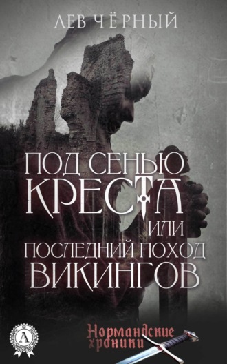 Чёрный Лев. ПОД СЕНЬЮ КРЕСТА или ПОСЛЕДНИЙ ПОХОД ВИКИНГОВ