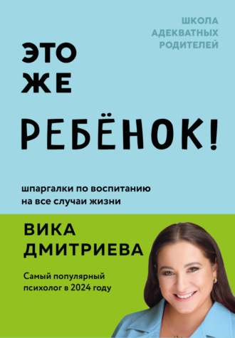 . Это же ребенок! Шпаргалки по воспитанию на все случаи жизни