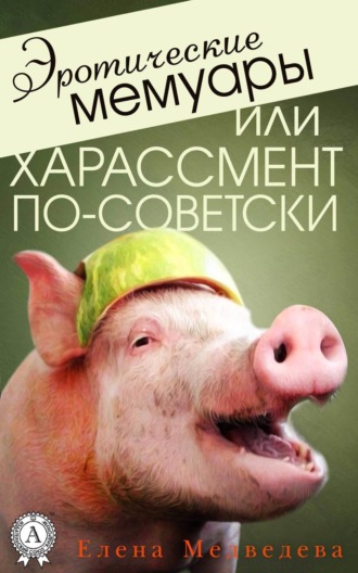 . Эротические мемуары, или Харассмент по-советски