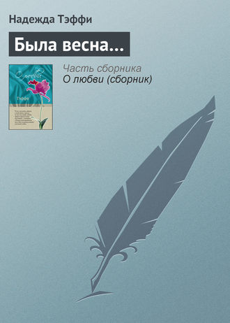 Надежда Тэффи. Была весна…