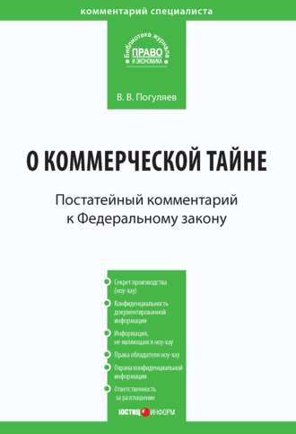 В. В. Погуляев. Комментарий к Федеральному закону от 29 июля 2004 г. № 98-ФЗ «О коммерческой тайне» (постатейный)