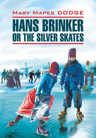 . Hans Brinker, or the Silver Skates / Серебряные коньки. Книга для чтения на английском языке