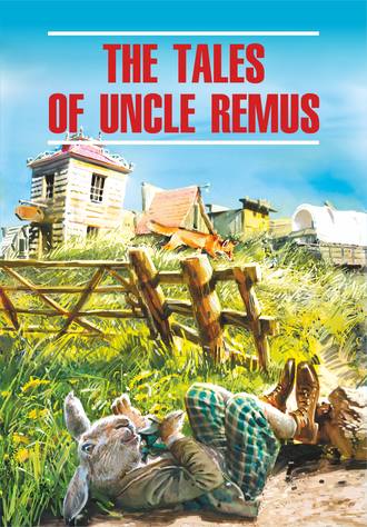 . The Tales of Uncle Remus / Сказки дядюшки Римуса. Книга для чтения на английском языке