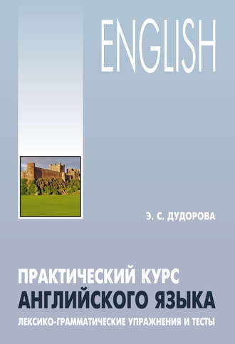 Э. С. Дудорова. Практический курс английского языка. Лексико-грамматические упражнения и тесты
