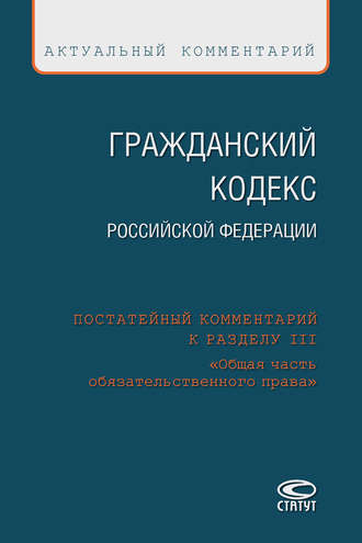 Коллектив авторов. Гражданский кодекс Российской Федерации. Постатейный комментарий к разделу III «Общая часть обязательственного права»