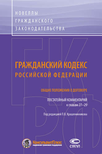Коллектив авторов. Гражданский кодекс Российской Федерации. Общие положения о договоре. Постатейный комментарий к главам 27–29
