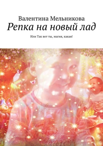 Валентина Николаевна Мельникова. Репка на новый лад. Или Так вот ты, магия, какая!